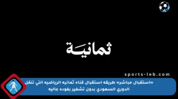 «استقبال مباشر» طريقة استقبال قناة ثمانية الرياضية التي تنقل الدوري السعودي بدون تشفير بفودة عالية